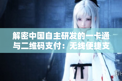 解密中國自主研發(fā)的一卡通與二維碼支付：無線便捷支付再升級(jí)