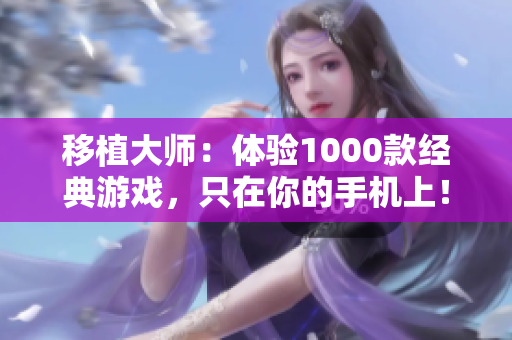 移植大師：體驗(yàn)1000款經(jīng)典游戲，只在你的手機(jī)上！