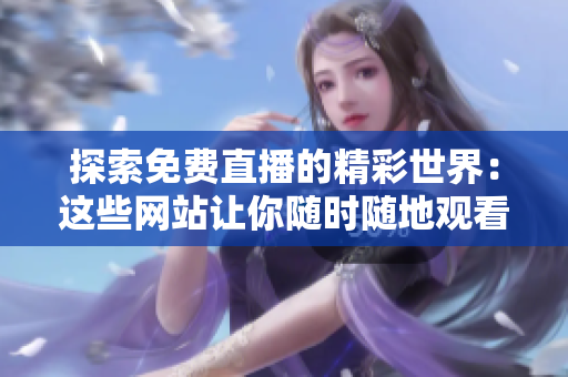 探索免費(fèi)直播的精彩世界：這些網(wǎng)站讓你隨時(shí)隨地觀看直播活動(dòng)！