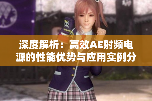 深度解析:高效AE射頻電源的性能優(yōu)勢與應(yīng)用實例分析 深度解析:高效AE射頻電源的性能優(yōu)勢與應(yīng)用實例分析