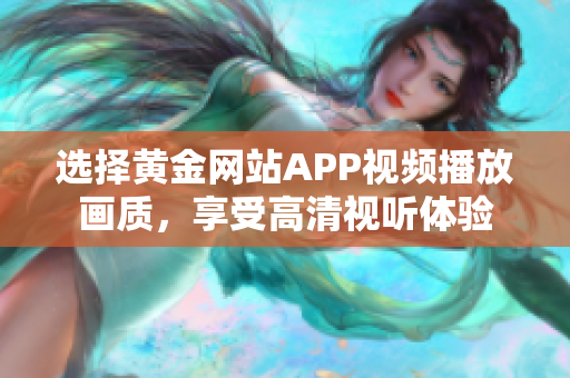 選擇黃金網(wǎng)站APP視頻播放畫質(zhì)，享受高清視聽體驗(yàn)