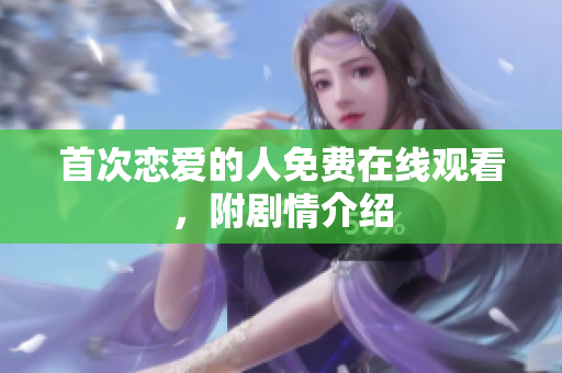 首次戀愛的人免費在線觀看，附劇情介紹