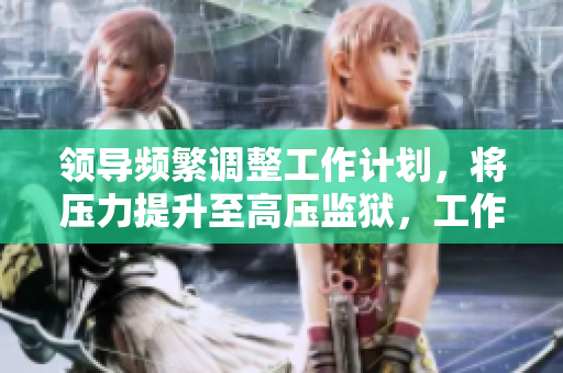 領(lǐng)導(dǎo)頻繁調(diào)整工作計(jì)劃，將壓力提升至高壓監(jiān)獄，工作人員心情煩躁
