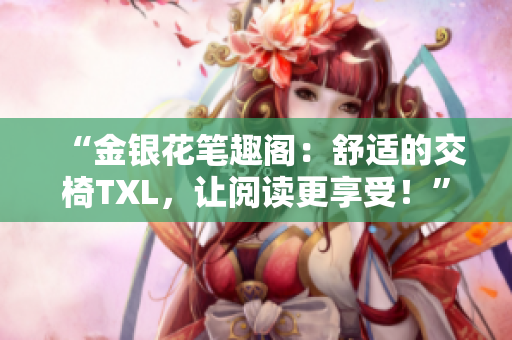 “金銀花筆趣閣：舒適的交椅TXL，讓閱讀更享受！”