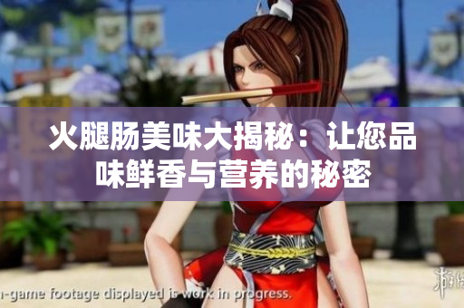 火腿腸美味大揭秘：讓您品味鮮香與營(yíng)養(yǎng)的秘密