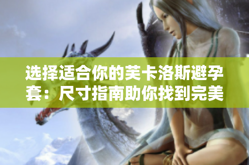 選擇適合你的芙卡洛斯避孕套：尺寸指南助你找到完美匹配
