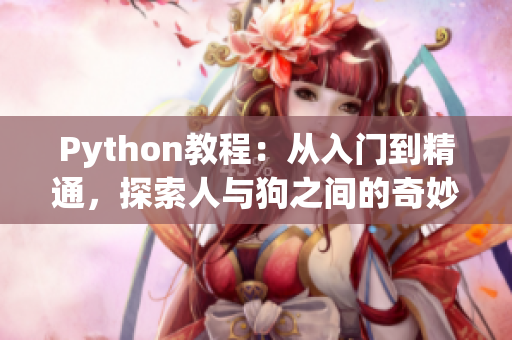 Python教程：從入門到精通，探索人與狗之間的奇妙關(guān)系——CSDN最新推薦