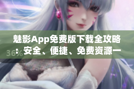 魅影App免費(fèi)版下載全攻略:安全、便捷、免費(fèi)資源一網(wǎng)打盡 魅影App免費(fèi)版下載全攻略:安全、便捷、免費(fèi)資源一網(wǎng)打盡