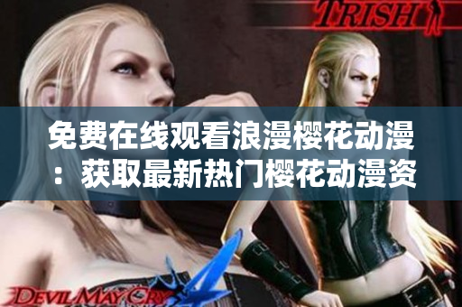 免費在線觀看浪漫櫻花動漫：獲取最新熱門櫻花動漫資源與觀看指南