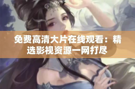 免費高清大片在線觀看：精選影視資源一網(wǎng)打盡