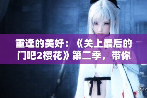 重逢的美好：《關(guān)上最后的門吧2櫻花》第二季，帶你探尋新的故事歸宿
