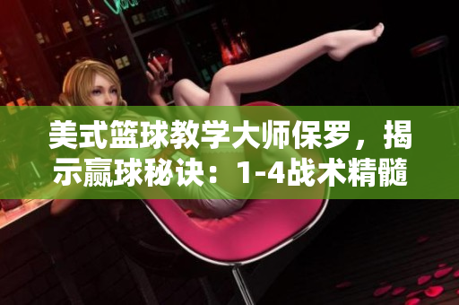 美式籃球教學大師保羅,揭示贏球秘訣:1-4戰(zhàn)術(shù)精髓 美式籃球教學大師保羅,揭示贏球秘訣:1-4戰(zhàn)術(shù)精髓
