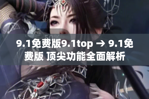 9.1免費(fèi)版9.1top → 9.1免費(fèi)版 頂尖功能全面解析