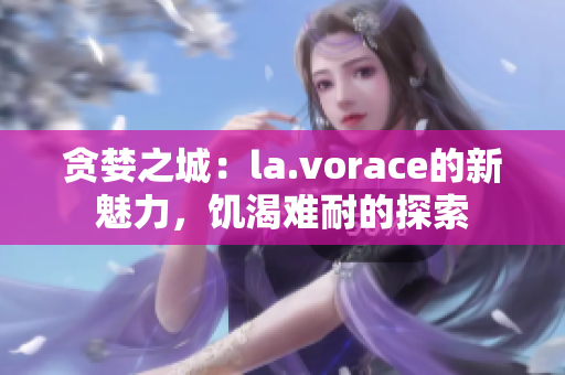 貪婪之城：la.vorace的新魅力，饑渴難耐的探索