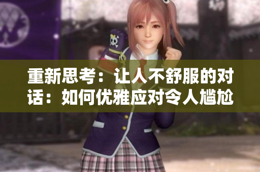 重新思考：讓人不舒服的對(duì)話：如何優(yōu)雅應(yīng)對(duì)令人尷尬的言語