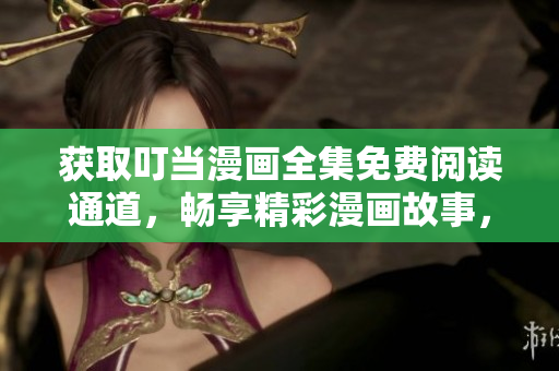 獲取叮當(dāng)漫畫全集免費(fèi)閱讀通道，暢享精彩漫畫故事，立即打開入口瀏覽最新更新內(nèi)容！