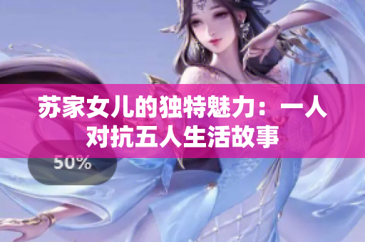 蘇家女兒的獨(dú)特魅力：一人對抗五人生活故事