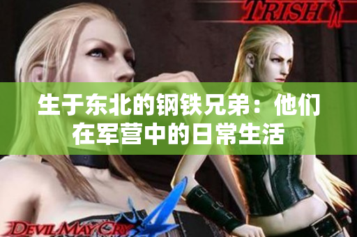 生于東北的鋼鐵兄弟：他們在軍營中的日常生活