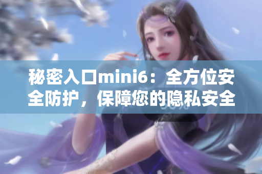 秘密入口mini6:全方位安全防護(hù),保障您的隱私安全與數(shù)據(jù)完整 秘密入口mini6:全方位安全防護(hù),保障您的隱私安全與數(shù)據(jù)完整