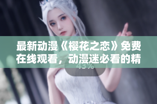 最新動漫《櫻花之戀》免費(fèi)在線觀看，動漫迷必看的精彩作品