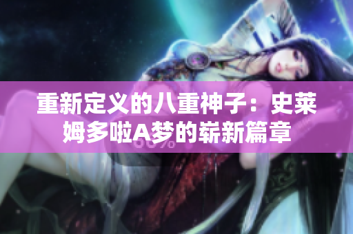重新定義的八重神子:史萊姆多啦A夢的嶄新篇章 重新定義的八重神子:史萊姆多啦A夢的嶄新篇章
