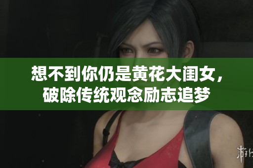 想不到你仍是黃花大閨女，破除傳統(tǒng)觀念勵志追夢