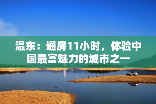 溫東：通房11小時(shí)，體驗(yàn)中國最富魅力的城市之一