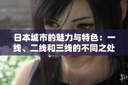 日本城市的魅力與特色：一線、二線和三線的不同之處詳解