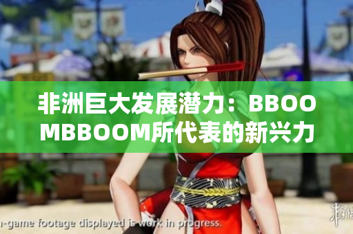 非洲巨大發(fā)展?jié)摿Γ築BOOMBBOOM所代表的新興力量