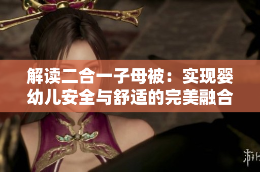 解讀二合一子母被：實(shí)現(xiàn)嬰幼兒安全與舒適的完美融合