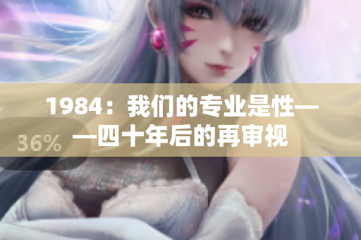 1984:我們的專業(yè)是性——四十年后的再審視 1984:我們的專業(yè)是性——四十年后的再審視
