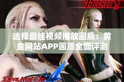選擇最佳視頻播放畫(huà)質(zhì)：黃金網(wǎng)站APP畫(huà)質(zhì)全面評(píng)測(cè)