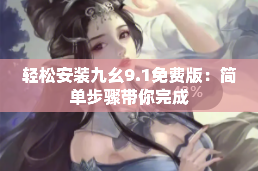 輕松安裝九幺9.1免費(fèi)版:簡單步驟帶你完成 輕松安裝九幺9.1免費(fèi)版:簡單步驟帶你完成