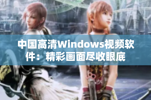 中國(guó)高清Windows視頻軟件：精彩畫面盡收眼底