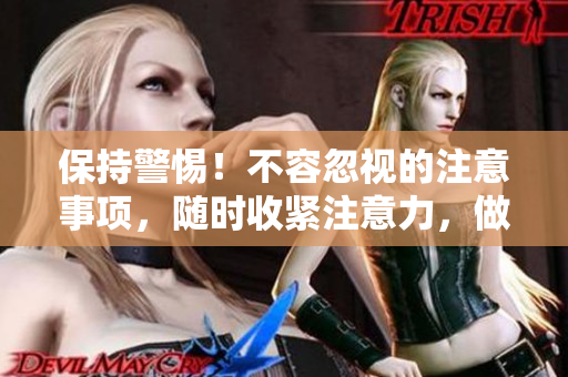 保持警惕！不容忽視的注意事項(xiàng)，隨時(shí)收緊注意力，做好防范