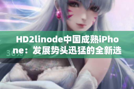 HD2linode中國(guó)成熟iPhone：發(fā)展勢(shì)頭迅猛的全新選擇