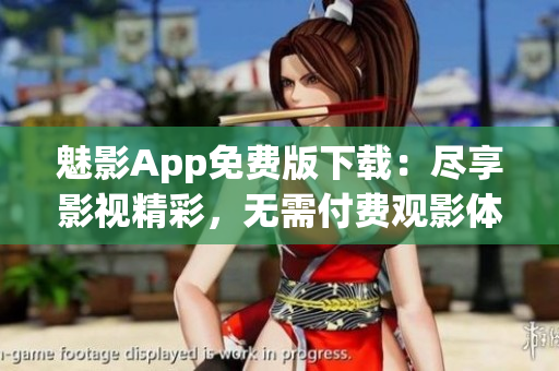 魅影App免費版下載：盡享影視精彩，無需付費觀影體驗