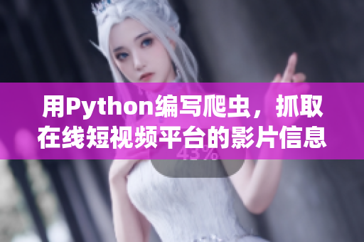 用Python編寫(xiě)爬蟲(chóng)，抓取在線短視頻平臺(tái)的影片信息