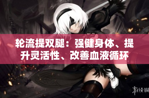 輪流提雙腿：強(qiáng)健身體、提升靈活性、改善血液循環(huán)