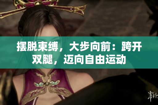 擺脫束縛，大步向前：跨開雙腿，邁向自由運動
