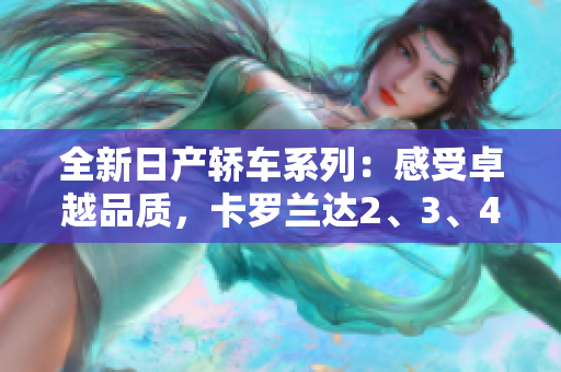 全新日產(chǎn)轎車系列：感受卓越品質(zhì)，卡羅蘭達(dá)2、3、4，享受免費(fèi)優(yōu)惠！