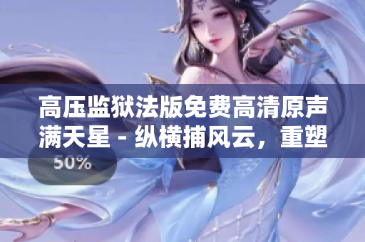 高壓監(jiān)獄法版免費(fèi)高清原聲滿天星 - 縱橫捕風(fēng)云，重塑正義烽火