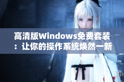 高清版Windows免費(fèi)套裝：讓你的操作系統(tǒng)煥然一新