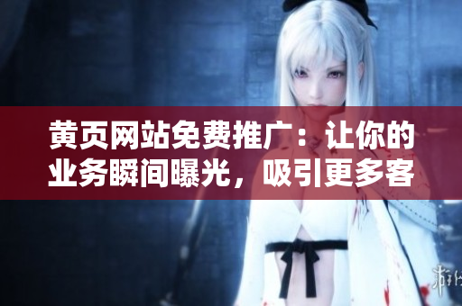 黃頁網(wǎng)站免費推廣：讓你的業(yè)務(wù)瞬間曝光，吸引更多客戶前來！