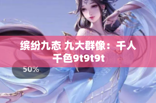 繽紛九態(tài) 九大群像：千人千色9t9t9t
