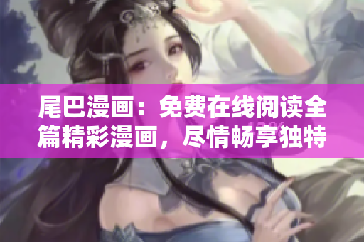尾巴漫畫：免費(fèi)在線閱讀全篇精彩漫畫，盡情暢享獨(dú)特故事！