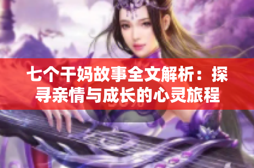 七個(gè)干媽故事全文解析：探尋親情與成長(zhǎng)的心靈旅程
