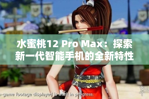 水蜜桃12 Pro Max：探索新一代智能手機(jī)的全新特性和性能優(yōu)勢(shì)