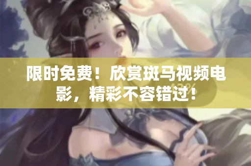 限時(shí)免費(fèi)！欣賞斑馬視頻電影，精彩不容錯(cuò)過！