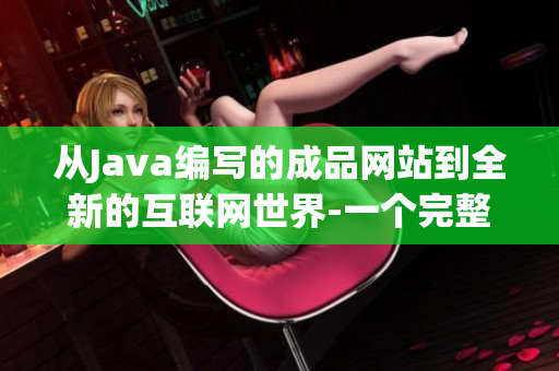從Java編寫(xiě)的成品網(wǎng)站到全新的互聯(lián)網(wǎng)世界-一個(gè)完整的網(wǎng)站建設(shè)方案